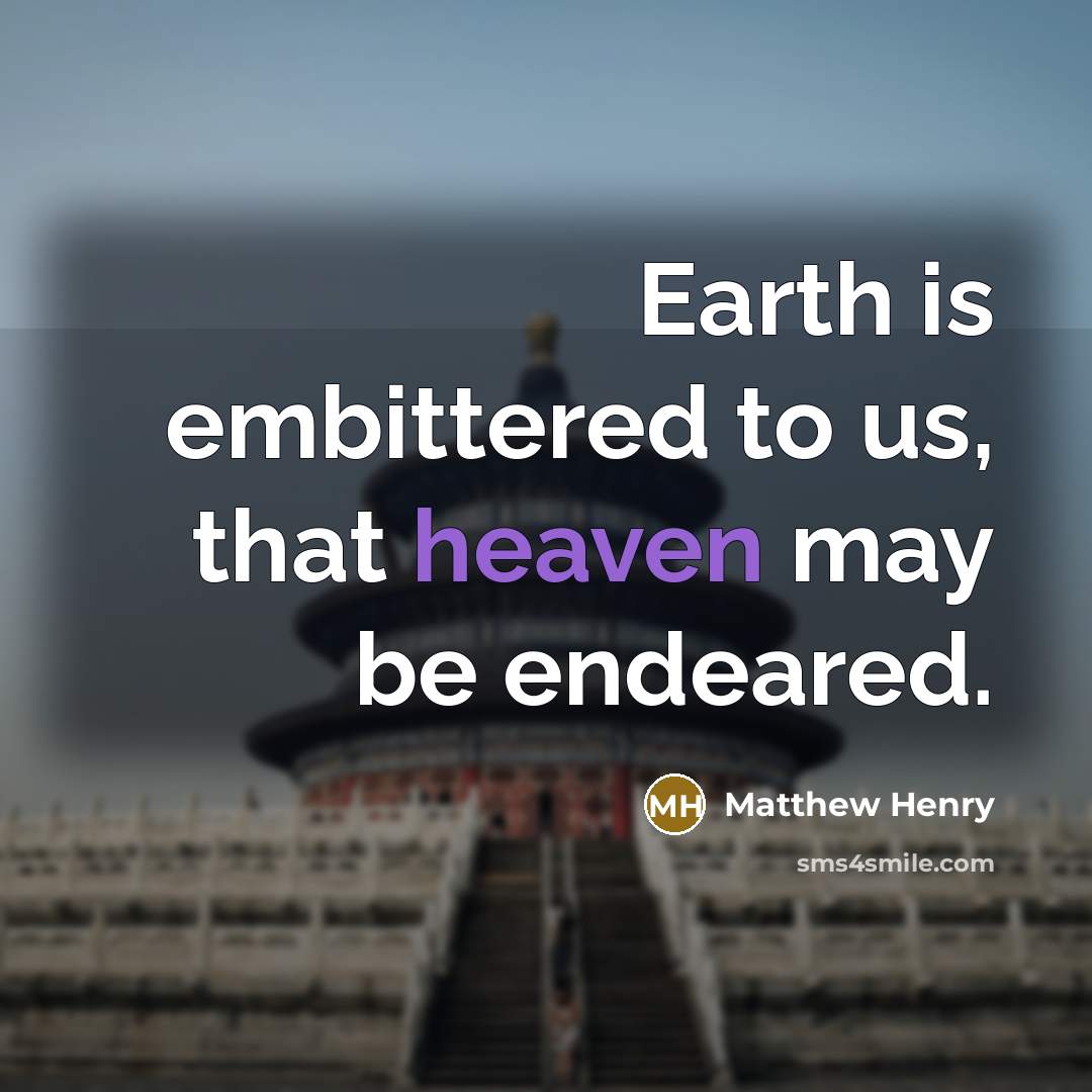“Earth is embittered to us, that heaven may be endeared.…” quote by Matthew Henry