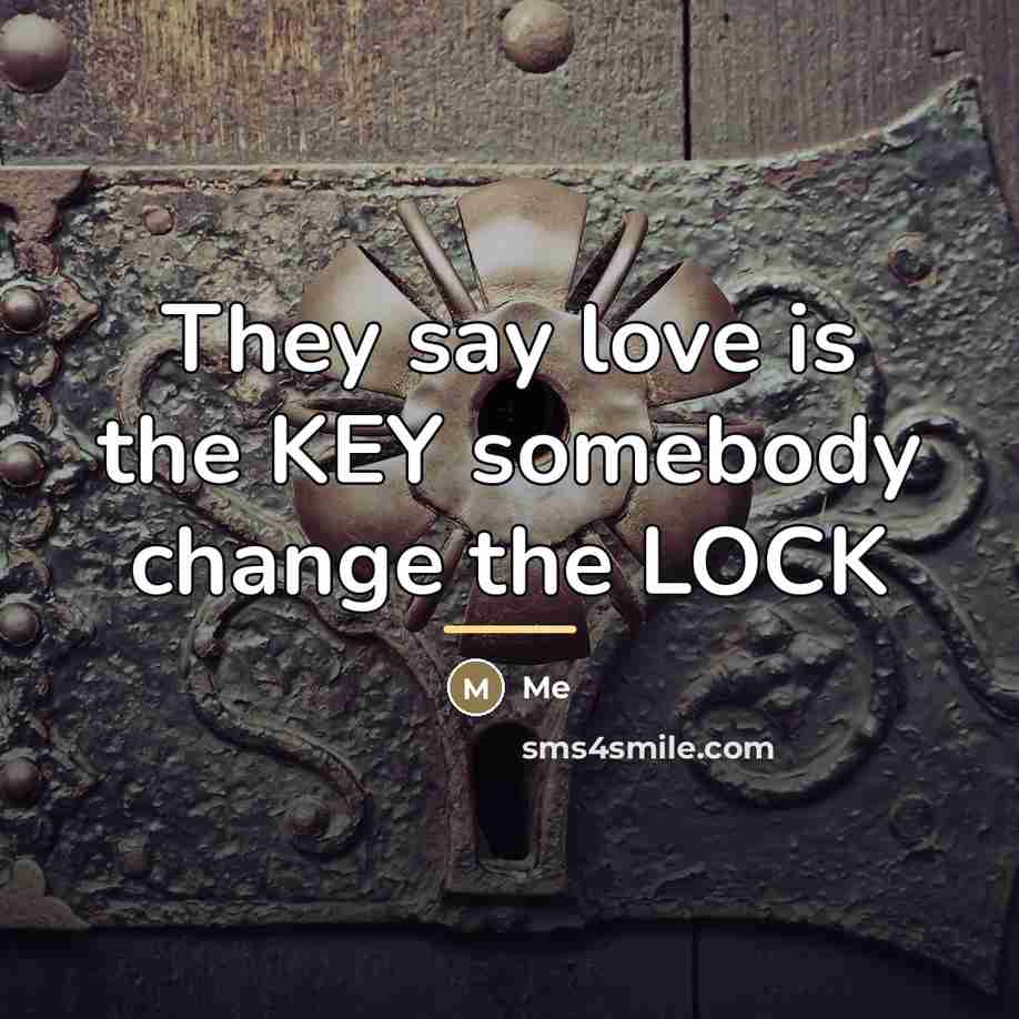 “They say love is the KEY somebody change the LOCK…” quote by Me