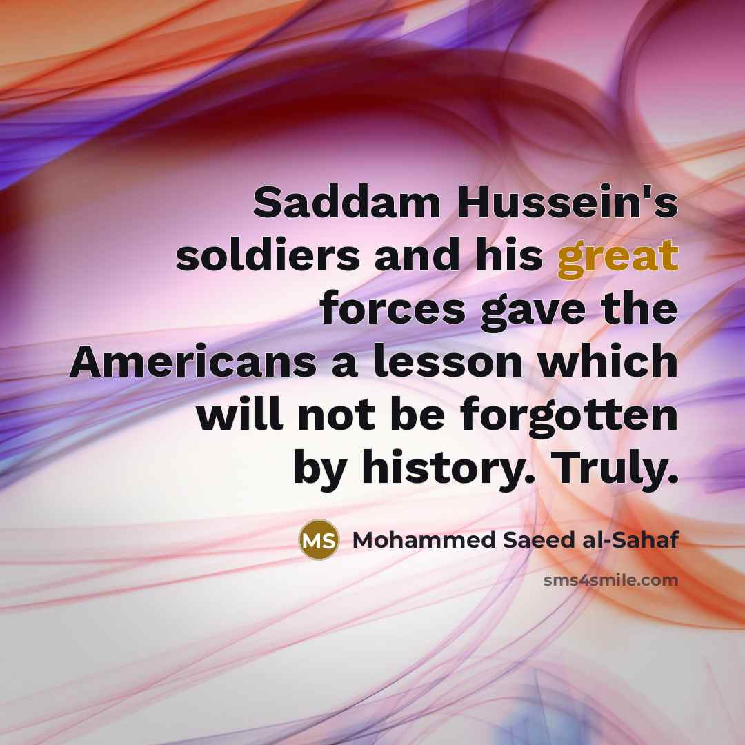 “Saddam Hussein's soldiers and his great forces gave the Americans…” quote by Mohammed Saeed al-Sahaf