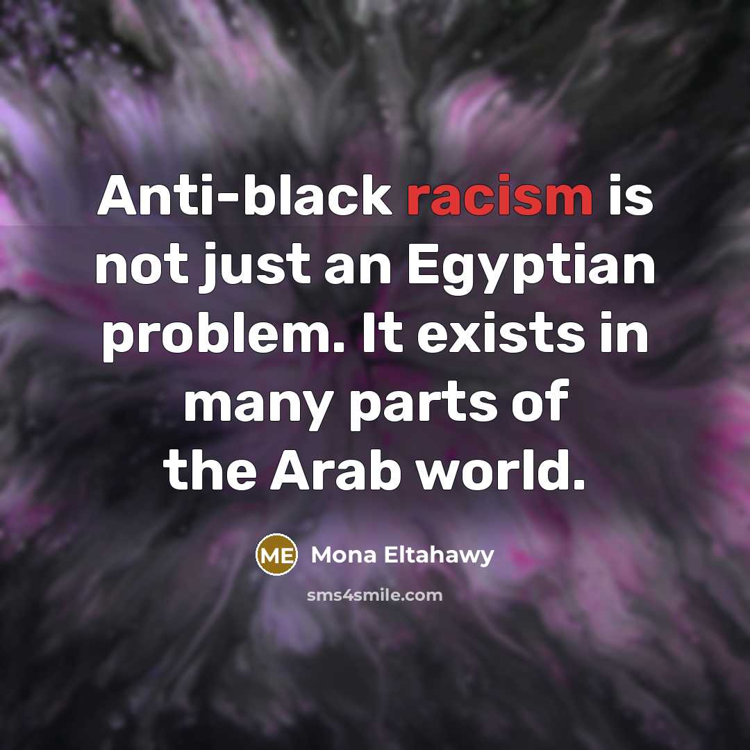 “Anti-black racism is not just an Egyptian problem. It exists…” quote by Mona Eltahawy