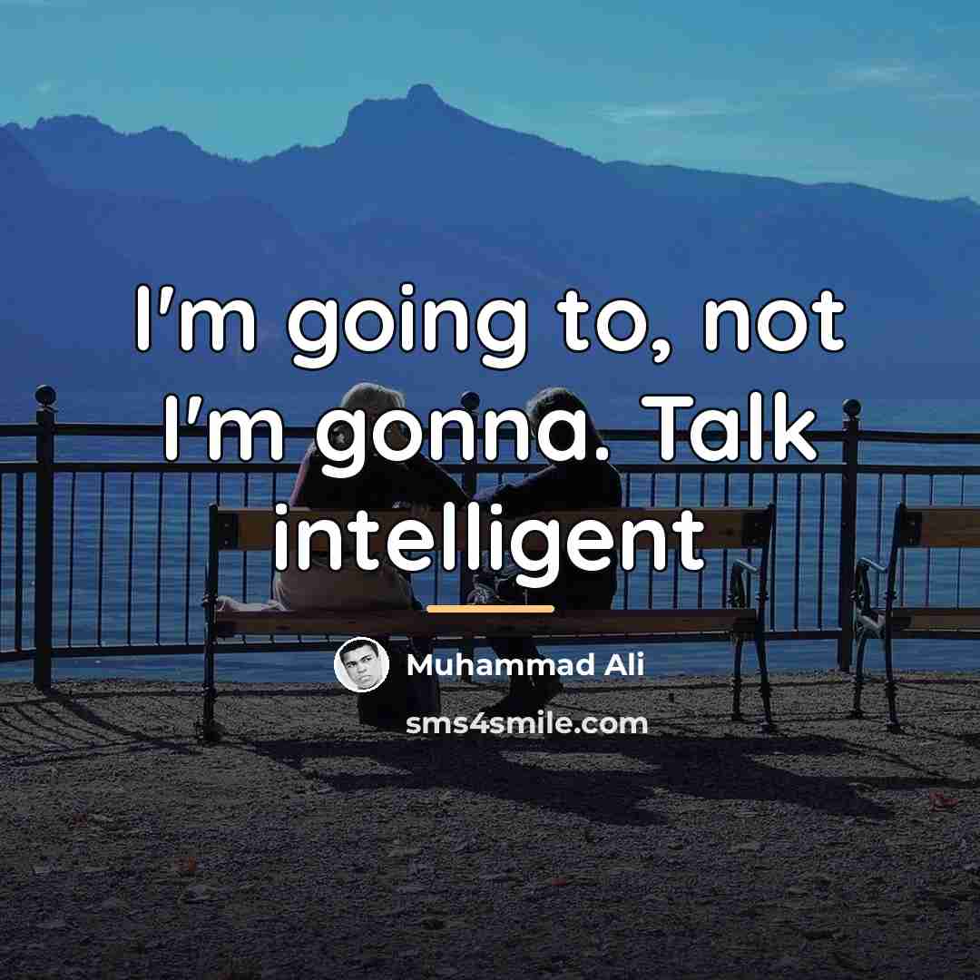 “I'm going to, not I'm gonna. Talk intelligent…” quote by Muhammad Ali
