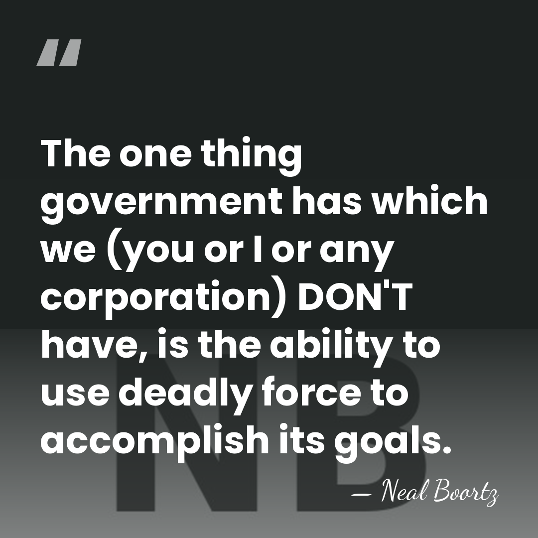 The one thing government has which we (you or I or any&hellip; - Neal Boortz