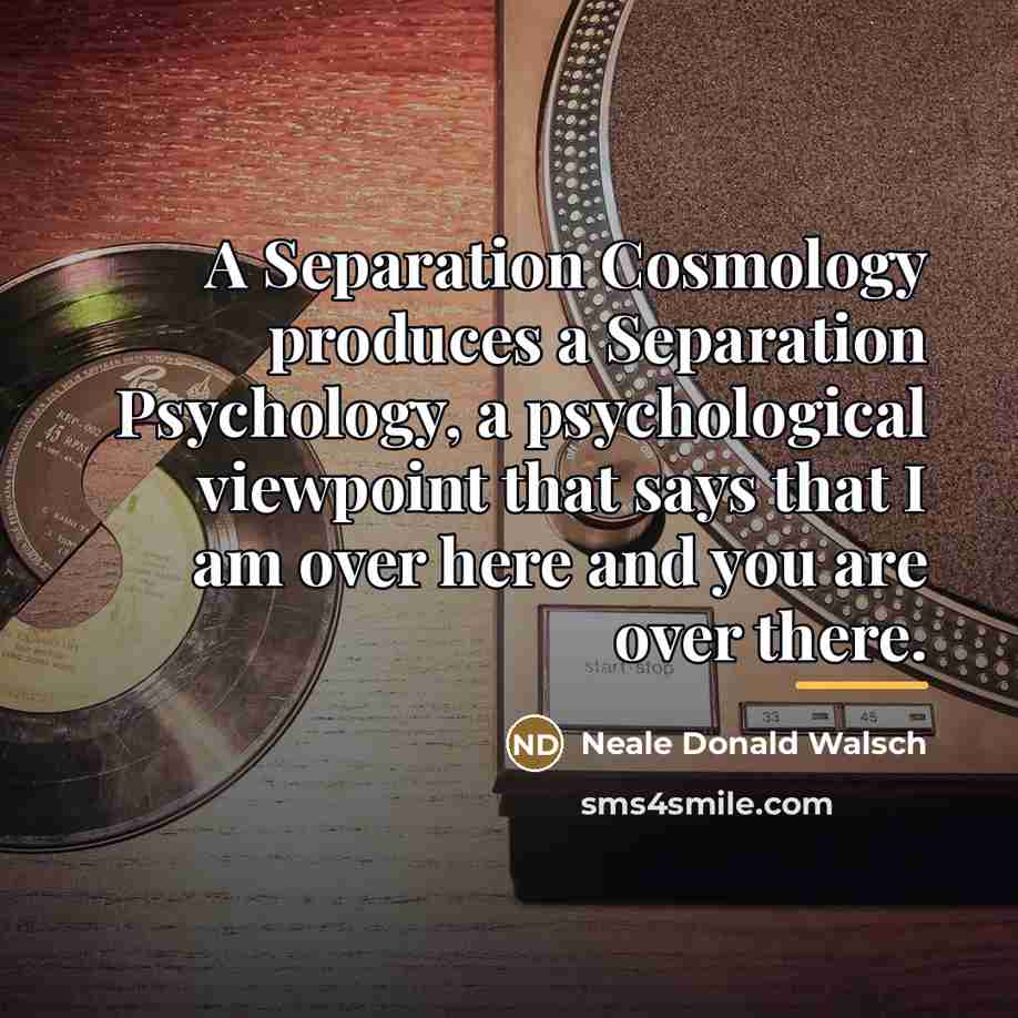 “A Separation Cosmology produces a Separation Psychology, a psychological viewpoint…” quote by Neale Donald Walsch