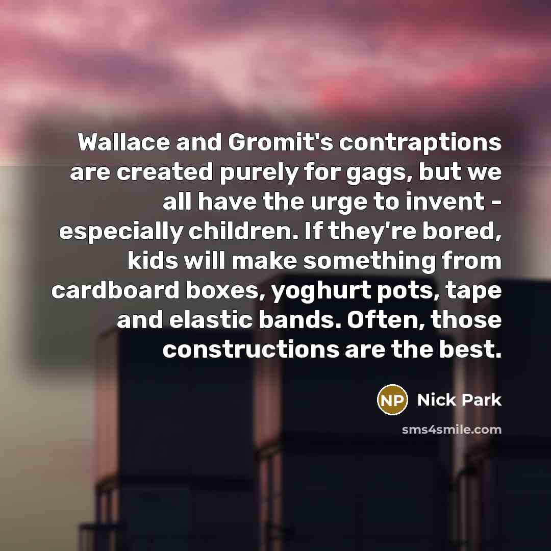 “Wallace and Gromit's contraptions are created purely for gags, but…” quote by Nick Park