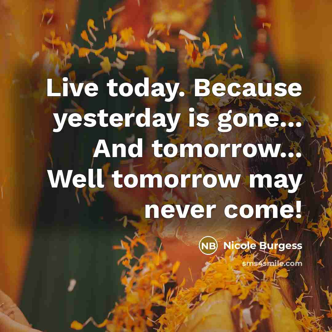 “Live today. Because yesterday is gone... And tomorrow... Well tomorrow…” quote by Nicole Burgess