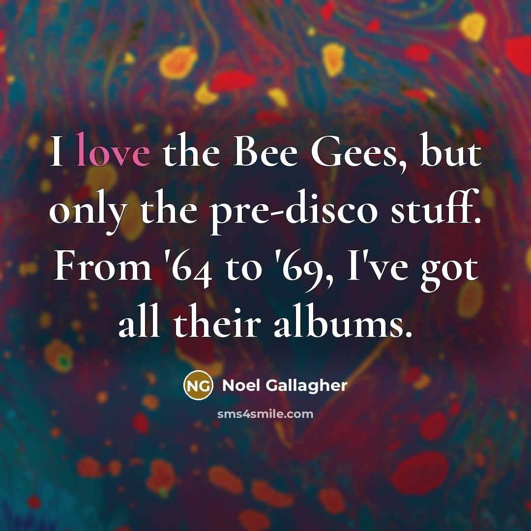 “I love the Bee Gees, but only the pre-disco stuff.…” quote by Noel Gallagher