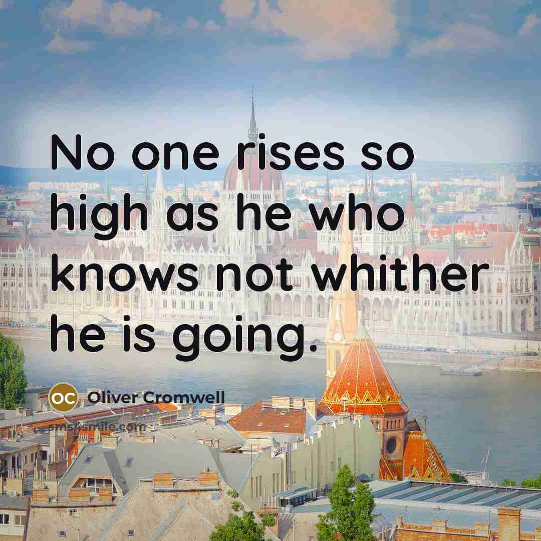 “No one rises so high as he who knows not…” quote by Oliver Cromwell
