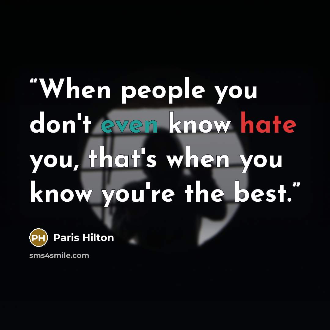 “When people you don't even know hate you, that's when you know you're the best.” quote by Paris Hilton