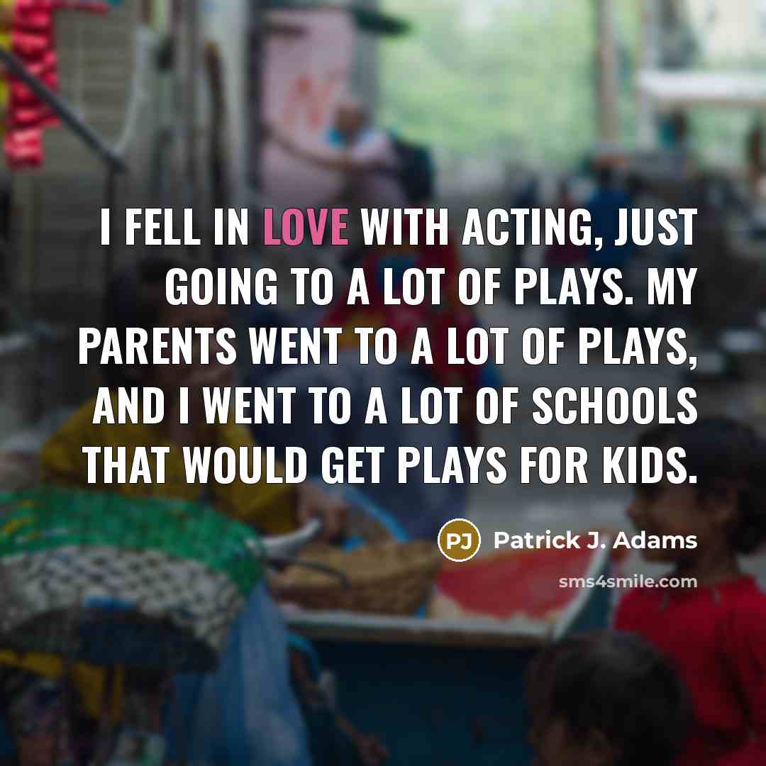 “I fell in love with acting, just going to a…” quote by Patrick J. Adams