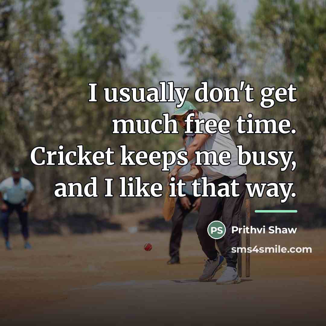 “I usually don't get much free time. Cricket keeps me…” quote by Prithvi Shaw
