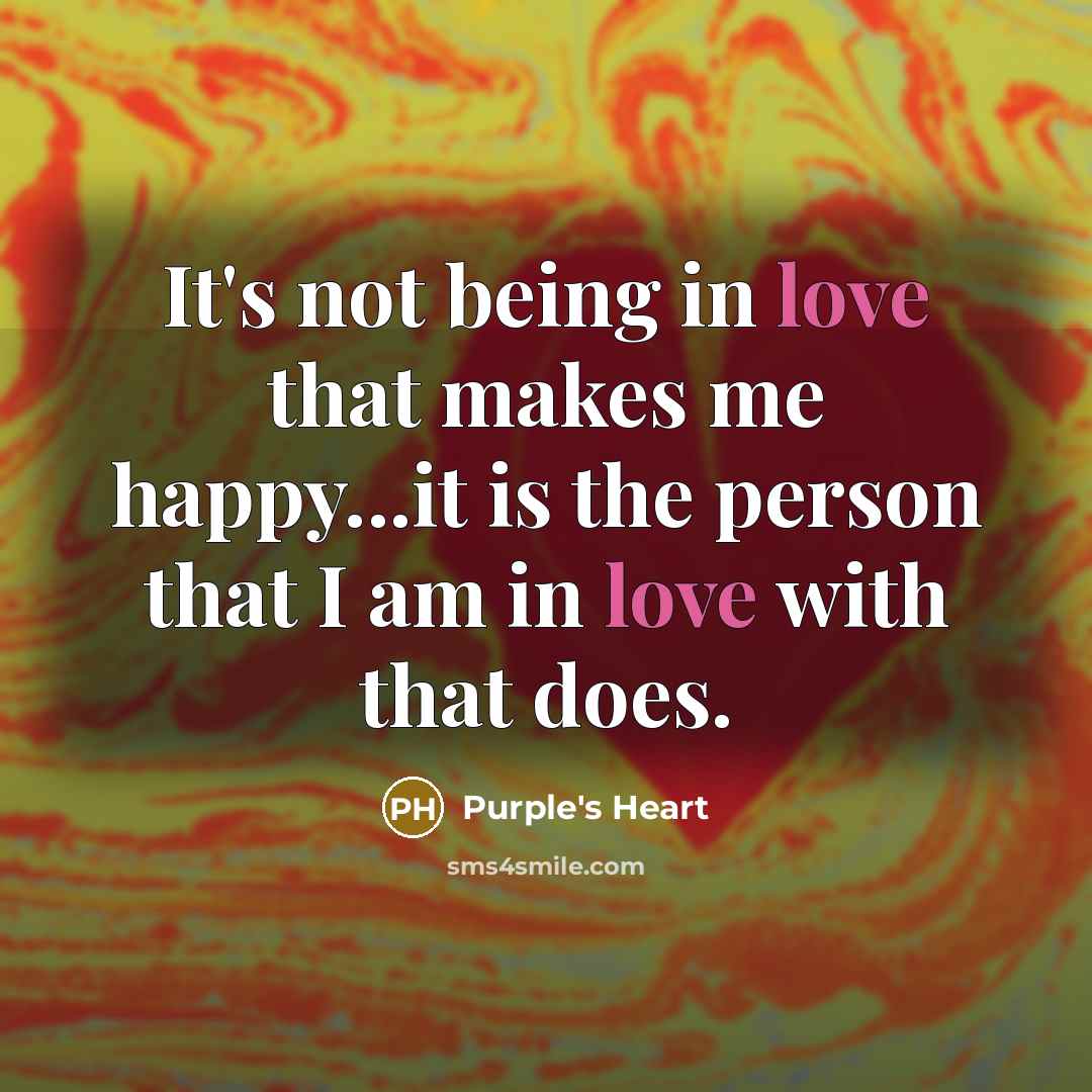 “It's not being in love that makes me happy...it is…” quote by Purple's Heart