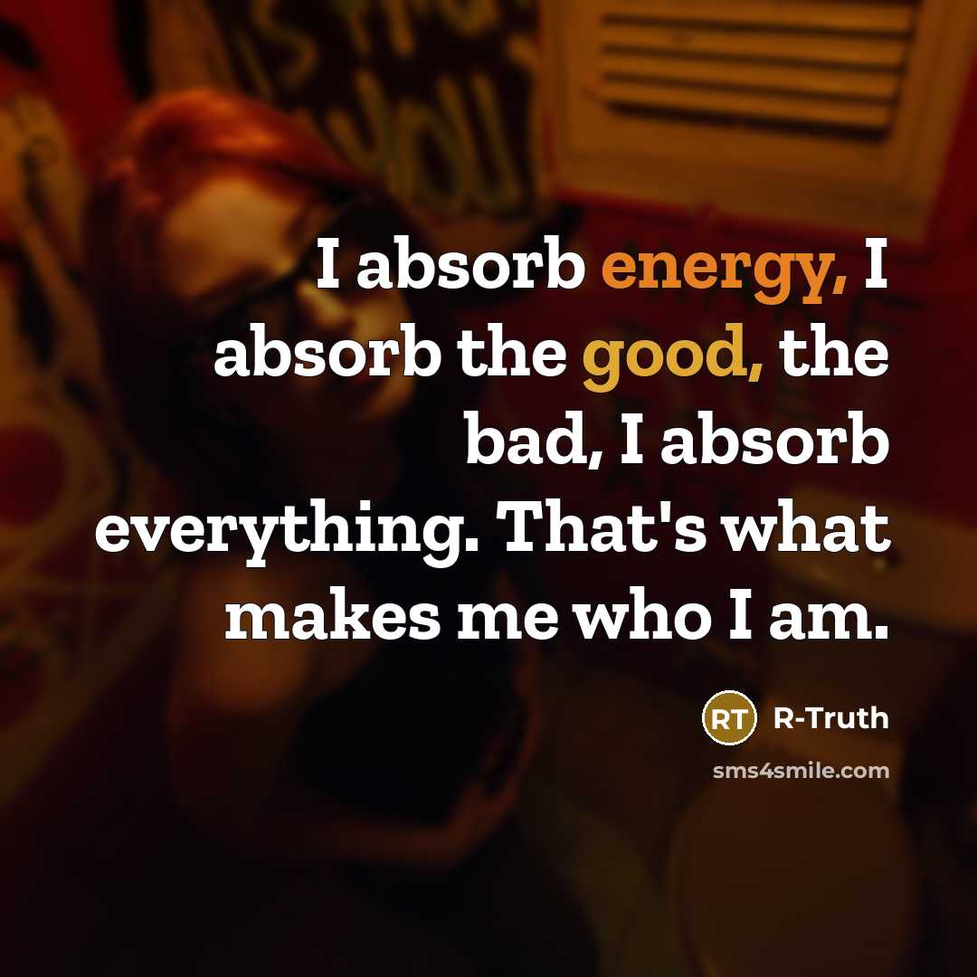 “I absorb energy, I absorb the good, the bad, I absorb everything. That's what makes me who I am.” quote by R-Truth