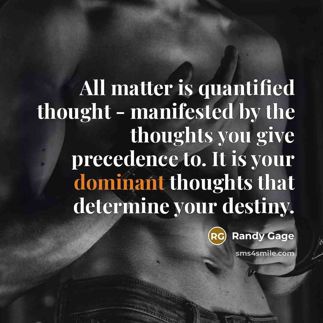 “All matter is quantified thought - manifested by the thoughts…” quote by Randy Gage