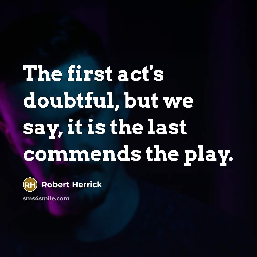 “The first act's doubtful, but we say, it is the last commends the play.” quote by Robert Herrick