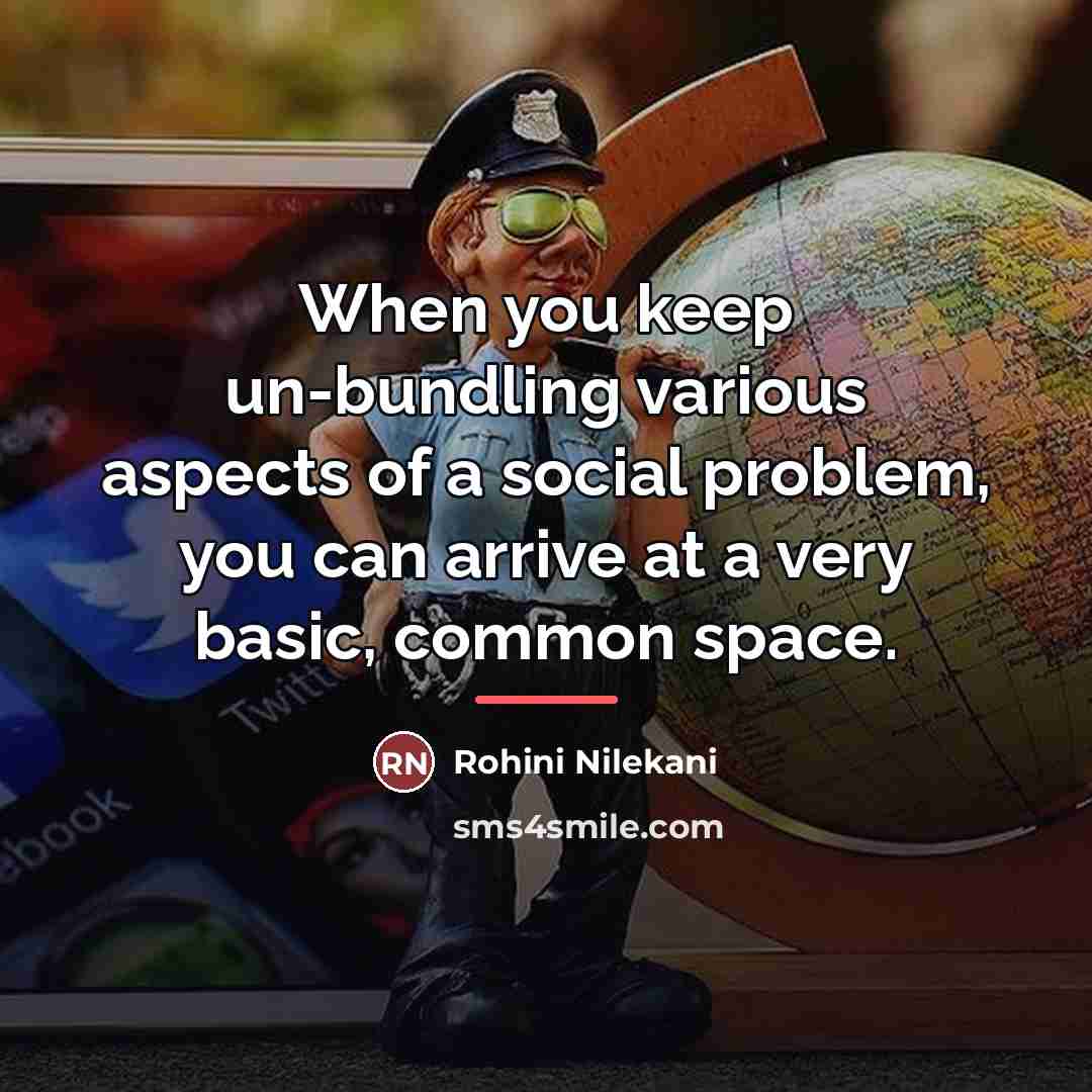 “When you keep un-bundling various aspects of a social problem,…” quote by Rohini Nilekani