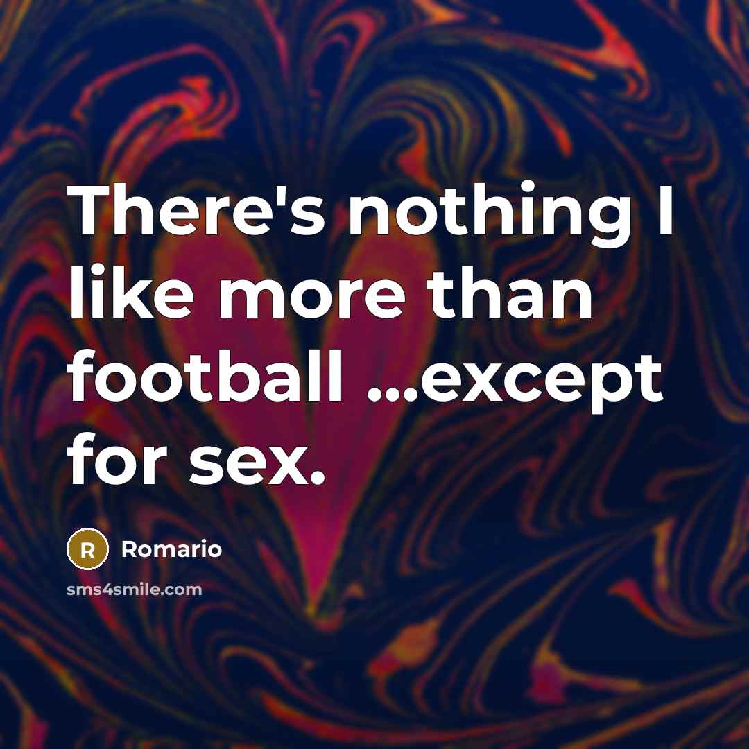 “There's nothing I like more than football ...except for sex.…” quote by Romario