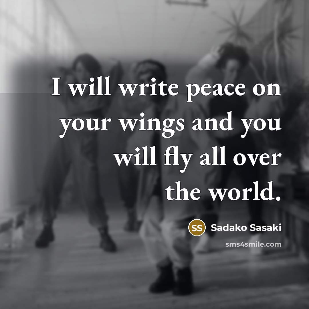 “I will write peace on your wings and you will fly all over the world.” quote by Sadako Sasaki