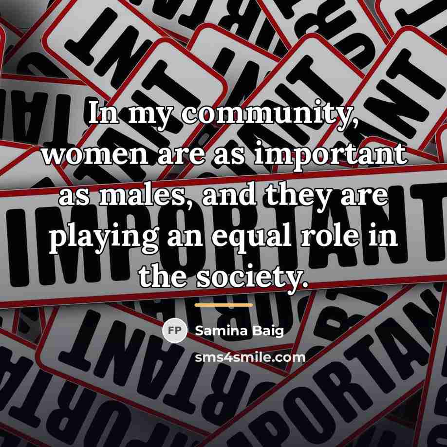 “In my community, women are as important as males, and…” quote by Samina Baig
