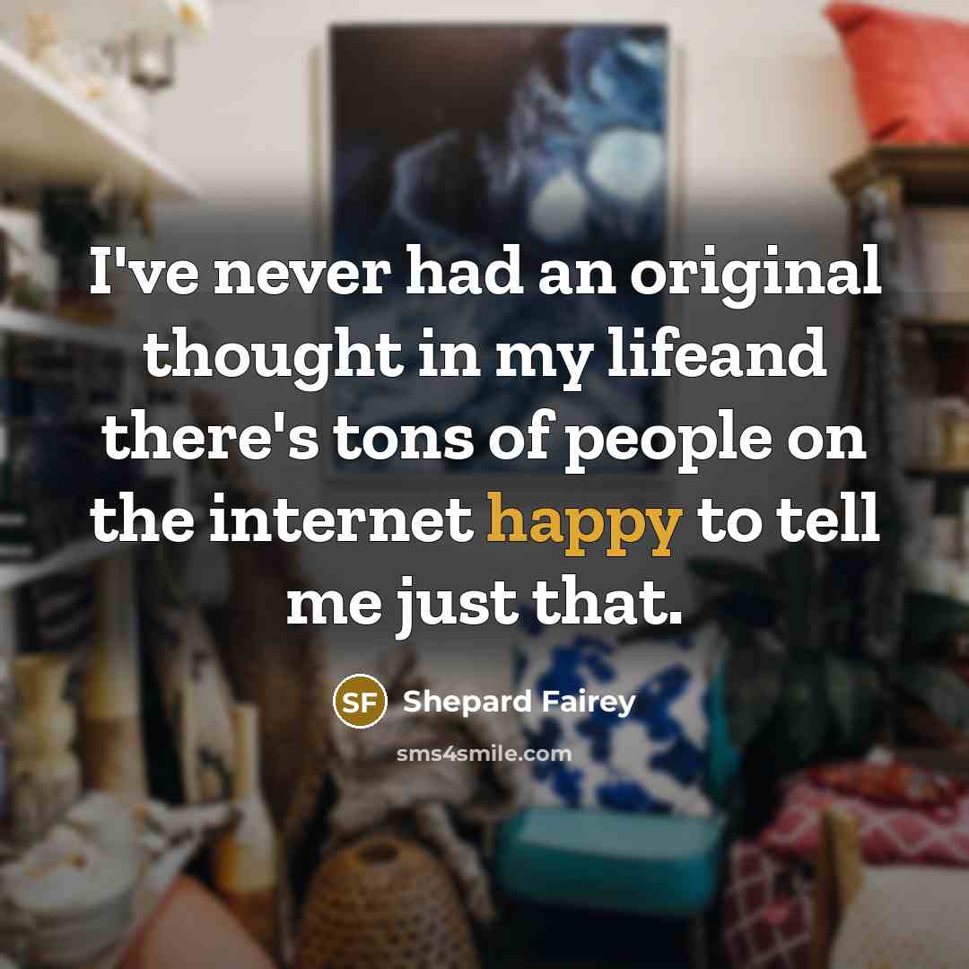 “I've never had an original thought in my lifeand there's…” quote by Shepard Fairey