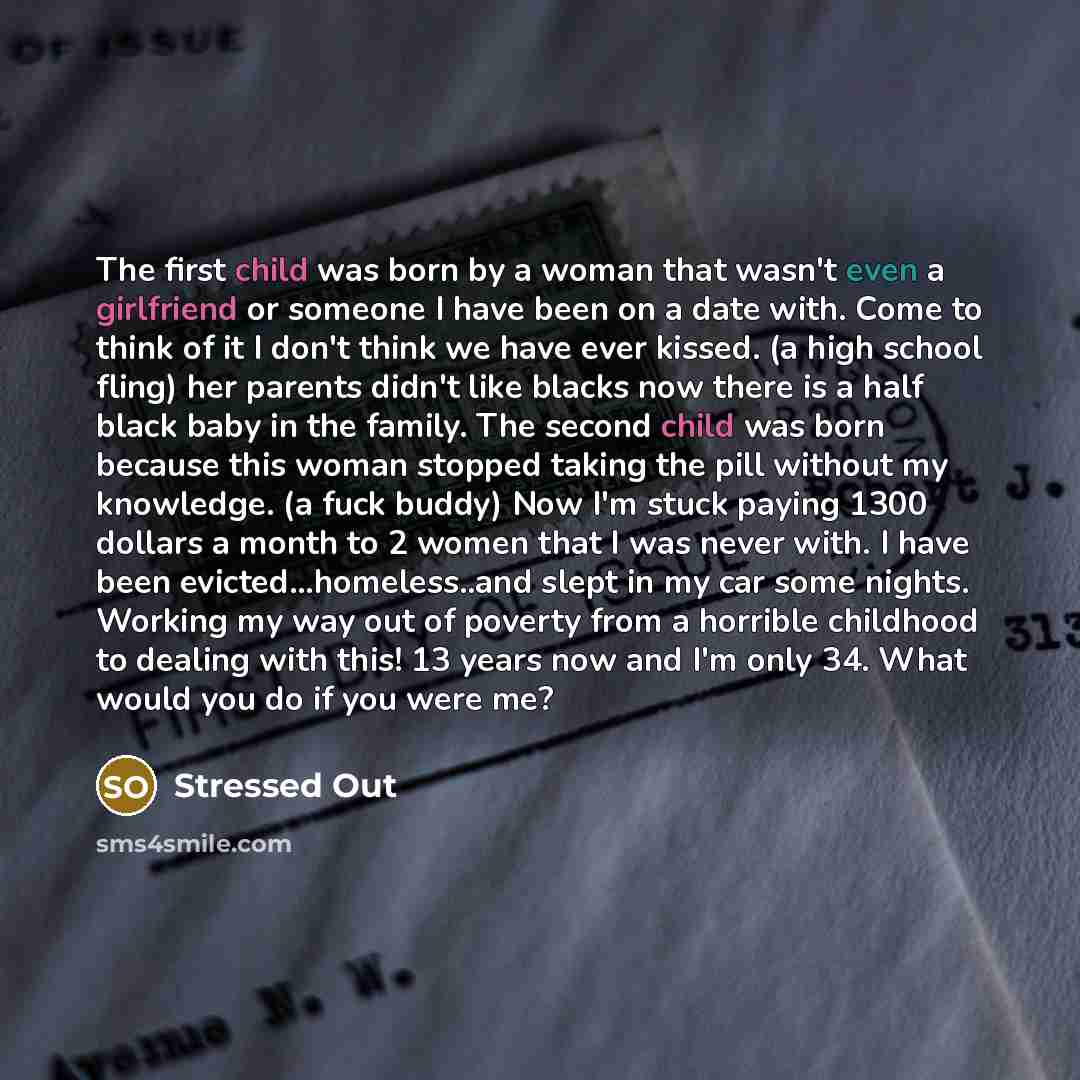 “The first child was born by a woman that wasn't even a girlfriend or someone I have been on a date with. Come to think of it I don't think we have ever kissed. (a high school fling) her parents didn't like blacks now there is a half black baby in the family. The second child was born because this…” quote by Stressed Out