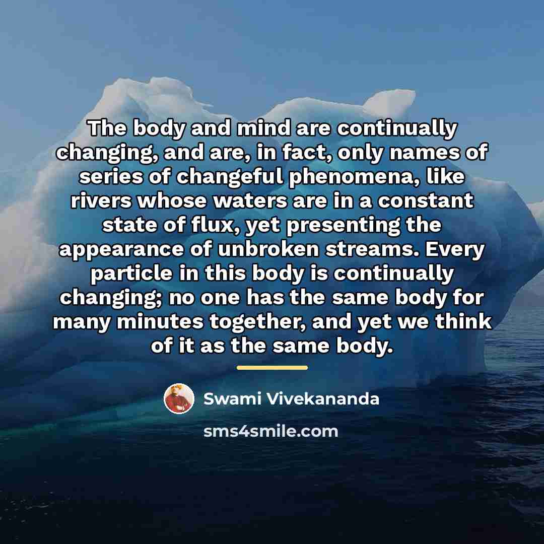 “The body and mind are continually changing, and are, in…” quote by Swami Vivekananda
