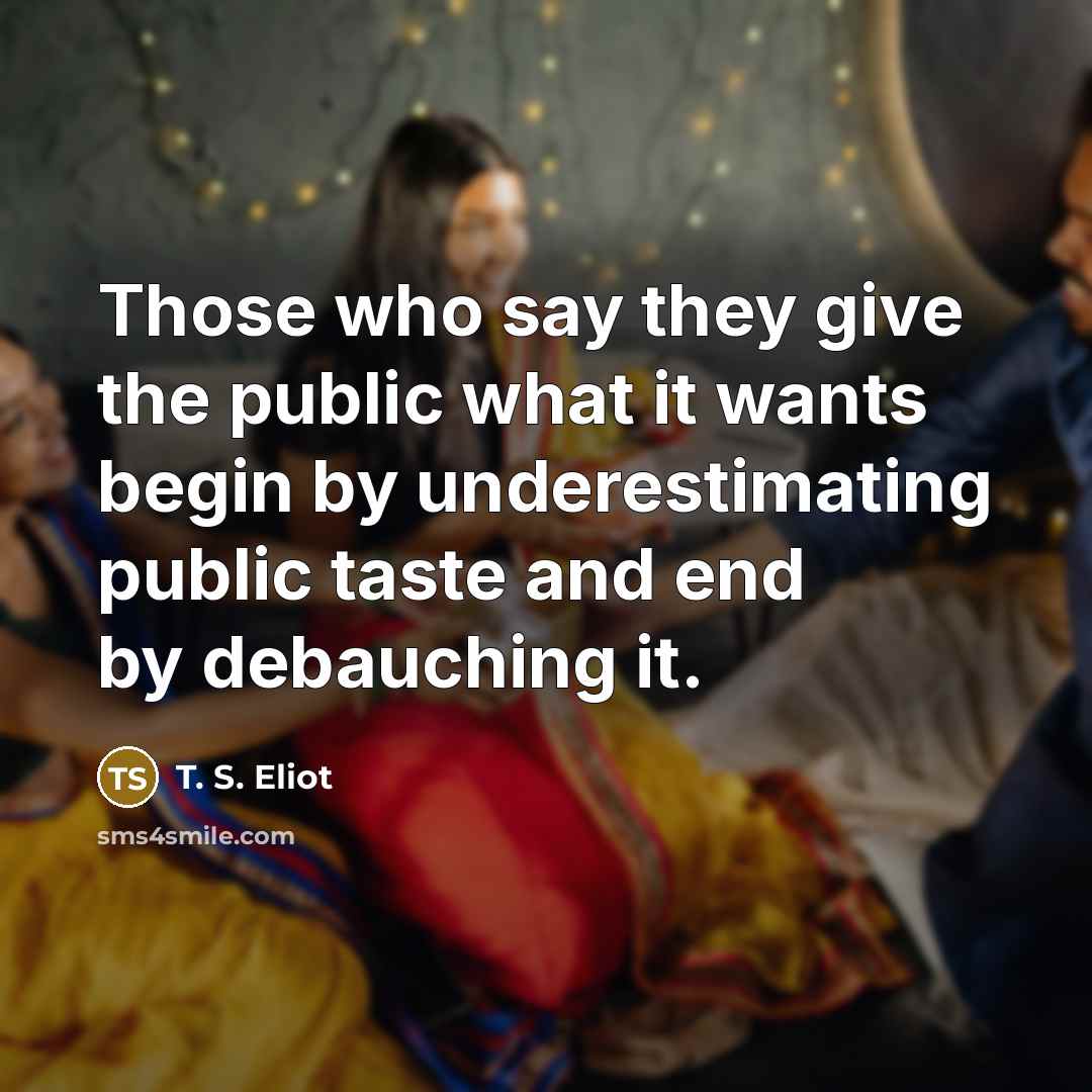 “Those who say they give the public what it wants…” quote by T. S. Eliot