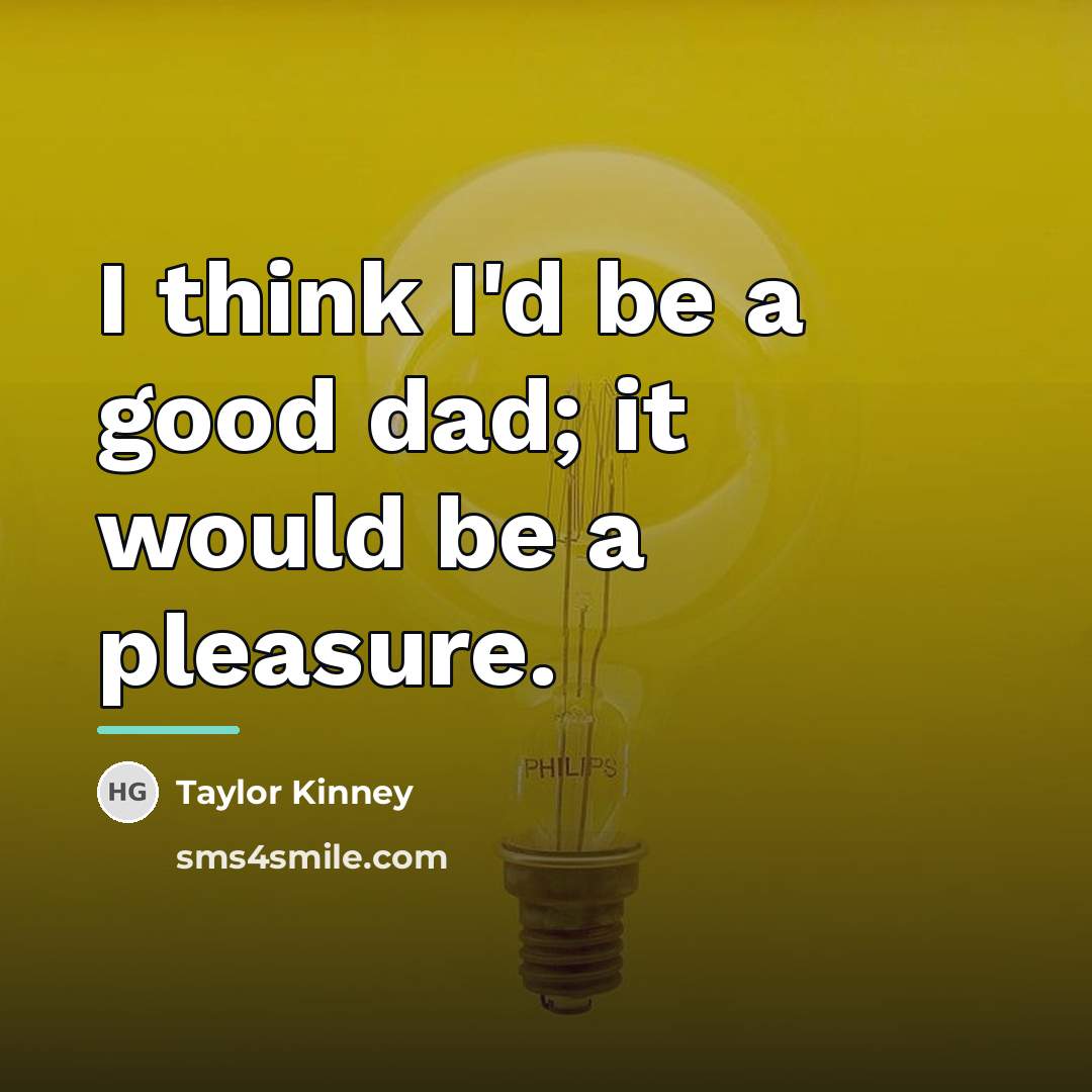 “I think I'd be a good dad; it would be…” quote by Taylor Kinney