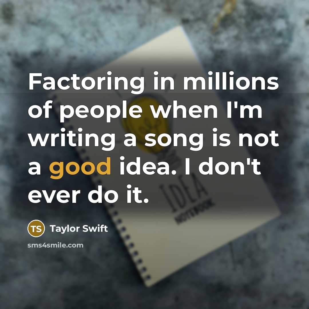 “Factoring in millions of people when I'm writing a song…” quote by Taylor Swift