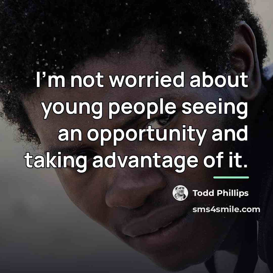 “I'm not worried about young people seeing an opportunity and…” quote by Todd Phillips