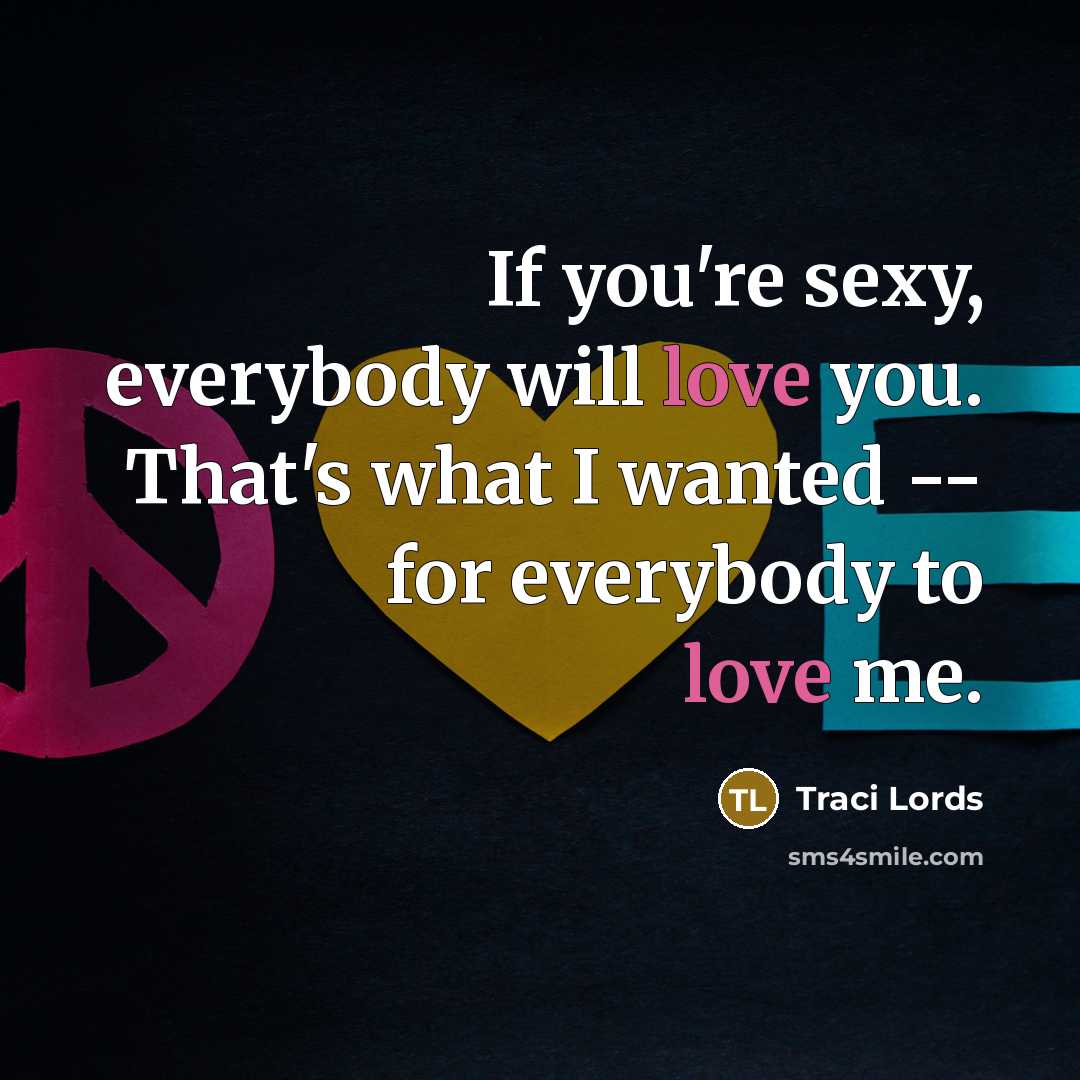 “If you're sexy, everybody will love you. That's what I…” quote by Traci Lords