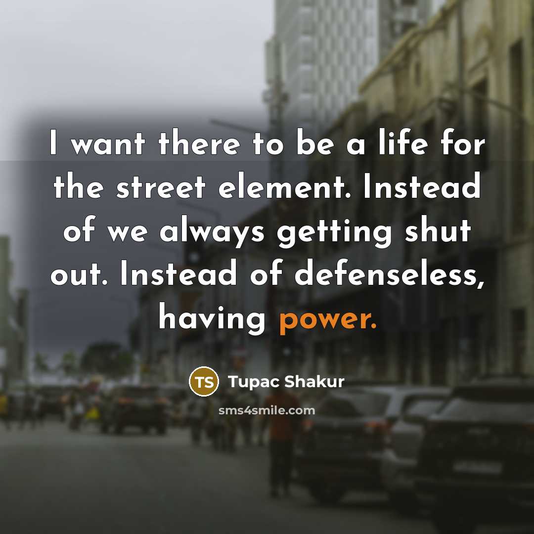 “I want there to be a life for the street…” quote by Tupac Shakur