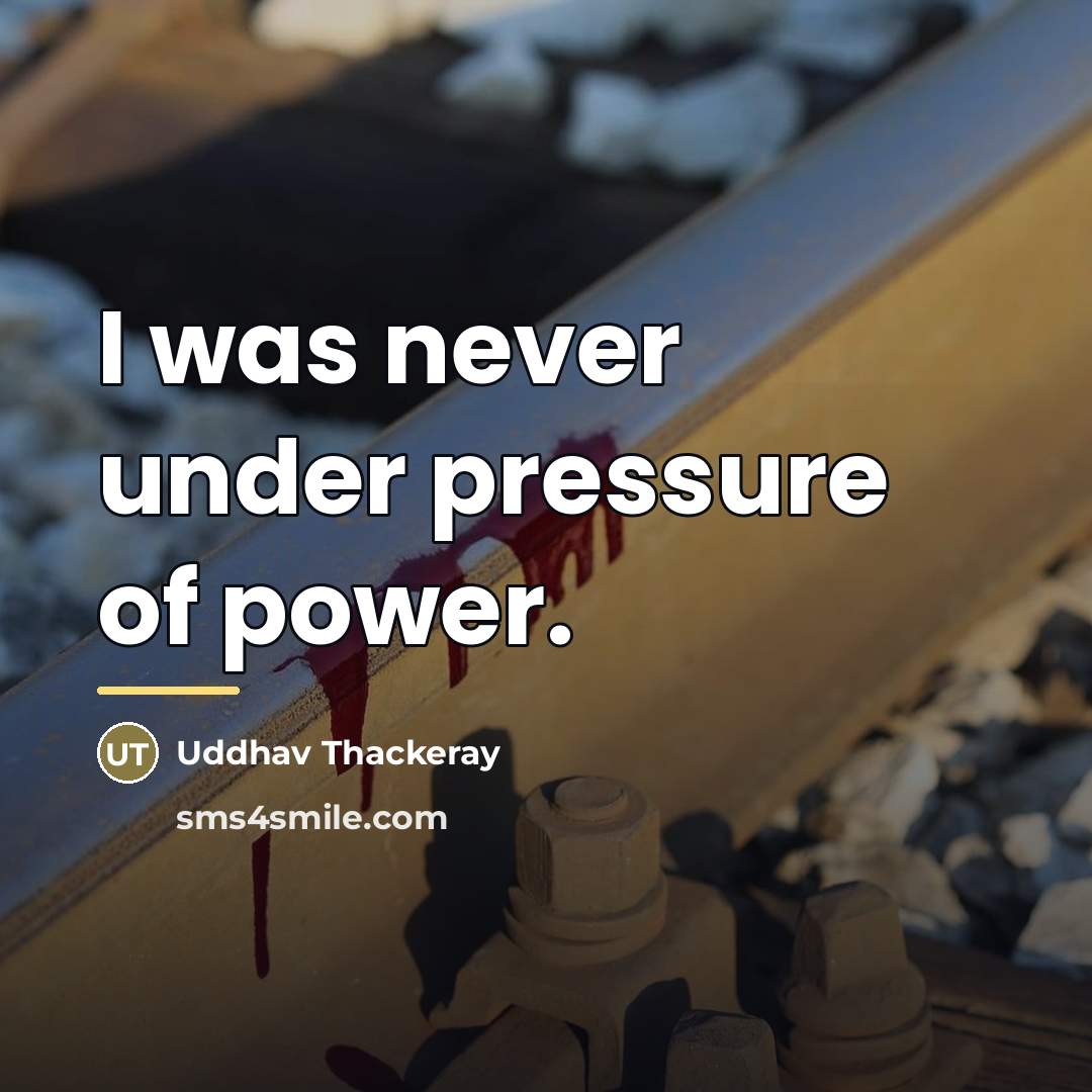 “I was never under pressure of power.…” quote by Uddhav Thackeray