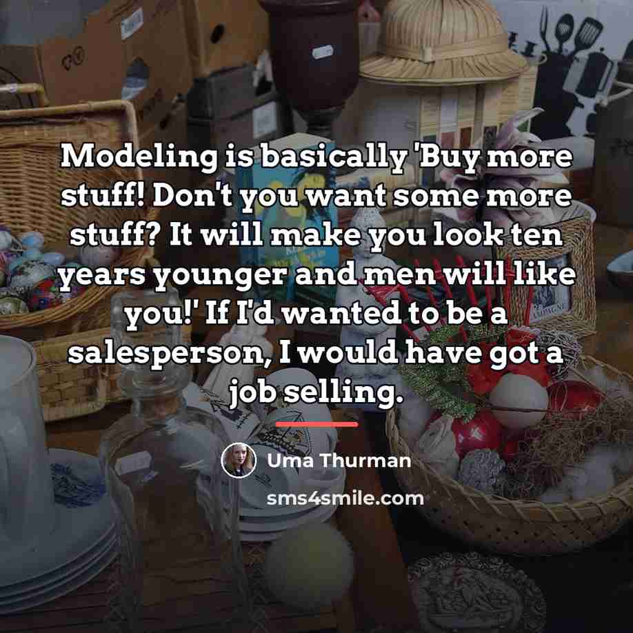 “Modeling is basically 'Buy more stuff! Don't you want some…” quote by Uma Thurman