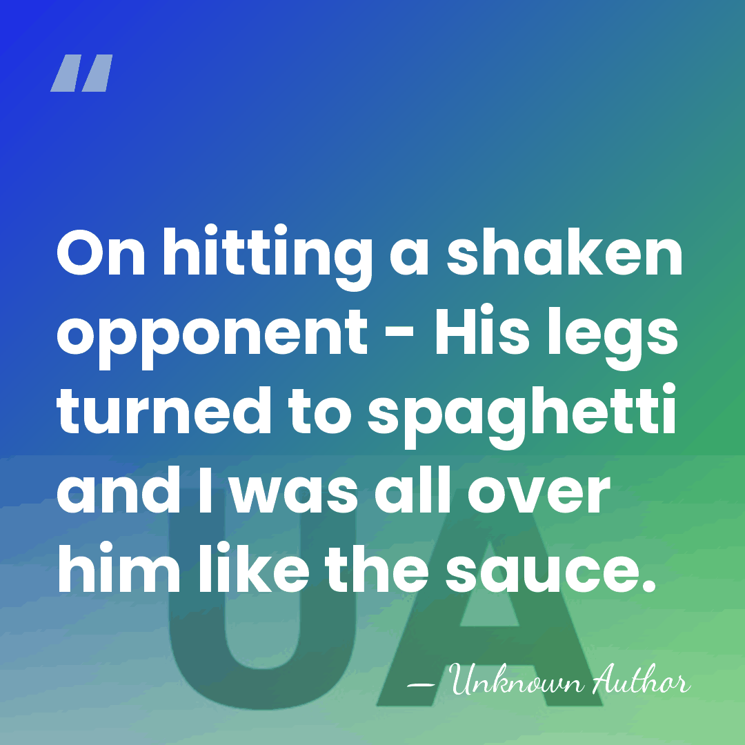 On hitting a shaken opponent - His legs turned to spaghetti and&hellip; - Unknown Author