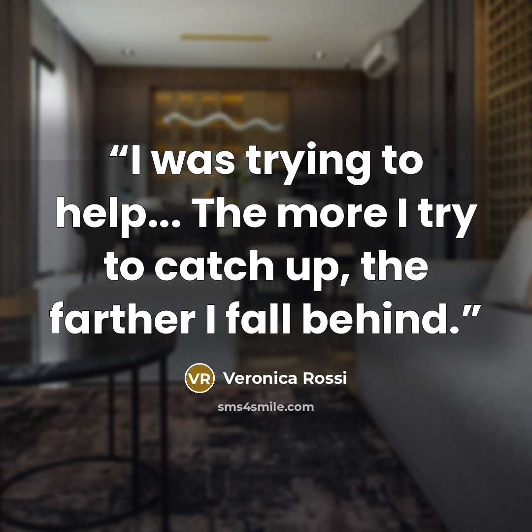 “I was trying to help... The more I try to catch up, the farther I fall behind.” quote by Veronica Rossi