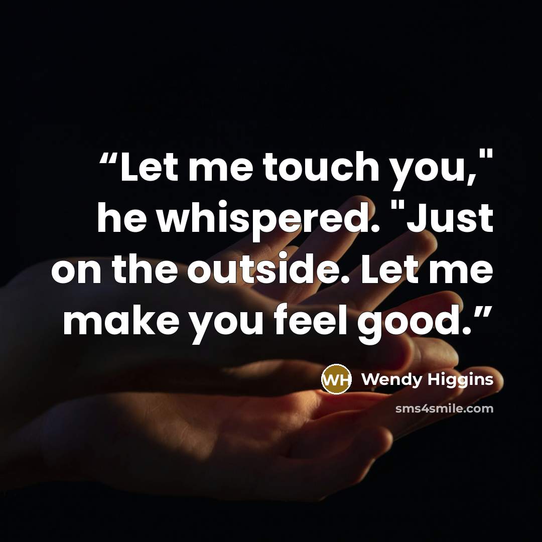 “Let me touch you," he whispered. "Just on the outside. Let me make you feel good.” quote by Wendy Higgins