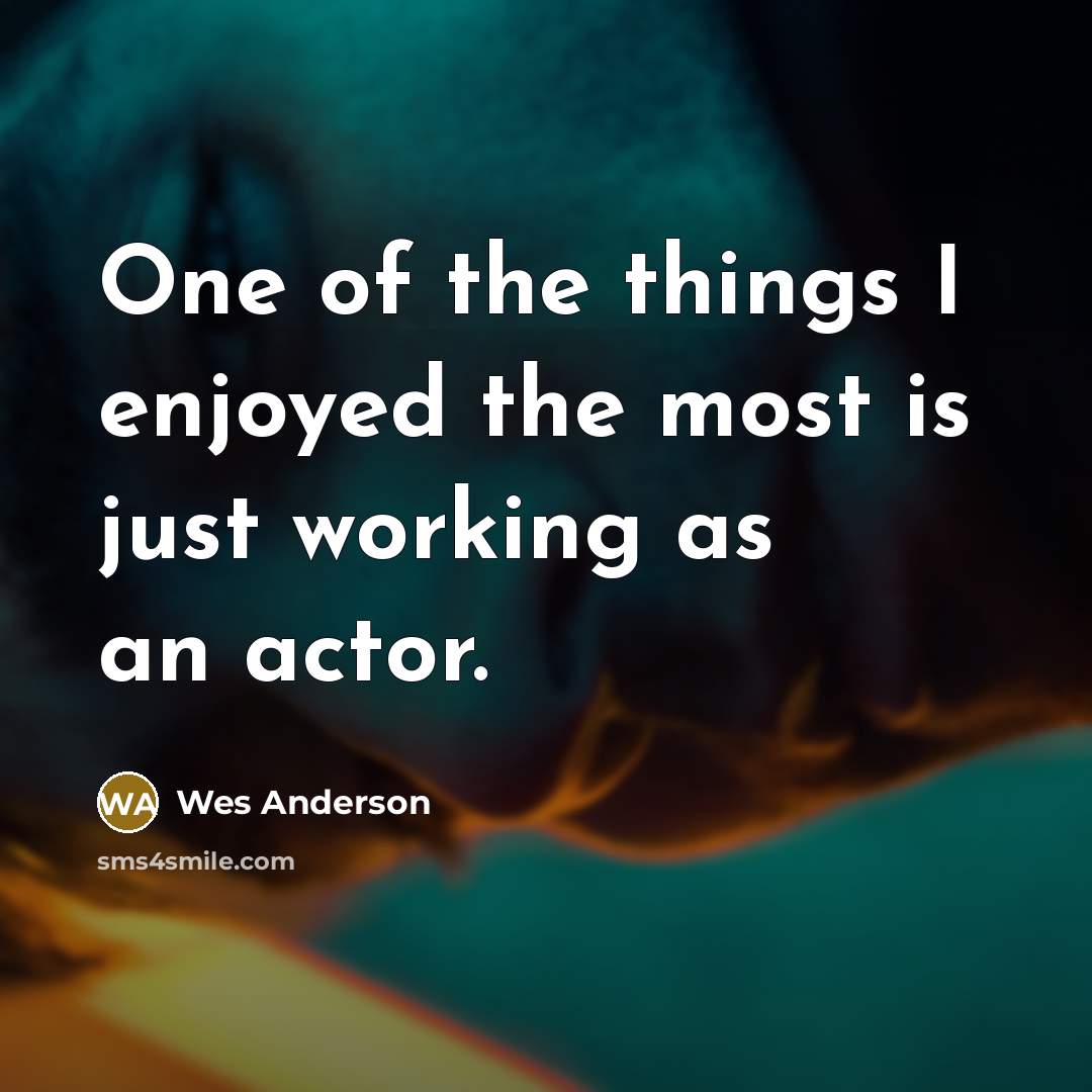 “One of the things I enjoyed the most is just working as an actor.” quote by Wes Anderson