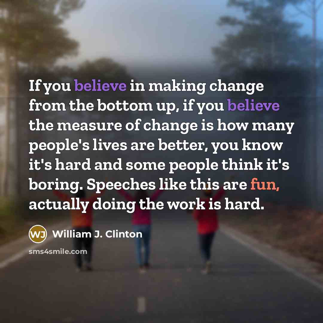 “If you believe in making change from the bottom up,…” quote by William J. Clinton