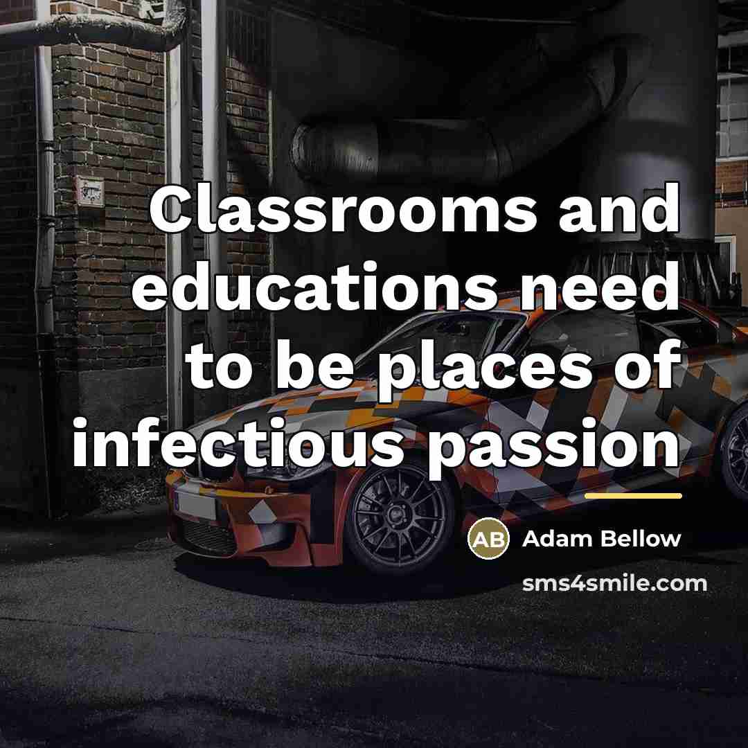 “Classrooms and educations need to be places of infectious passion…” quote by Adam Bellow