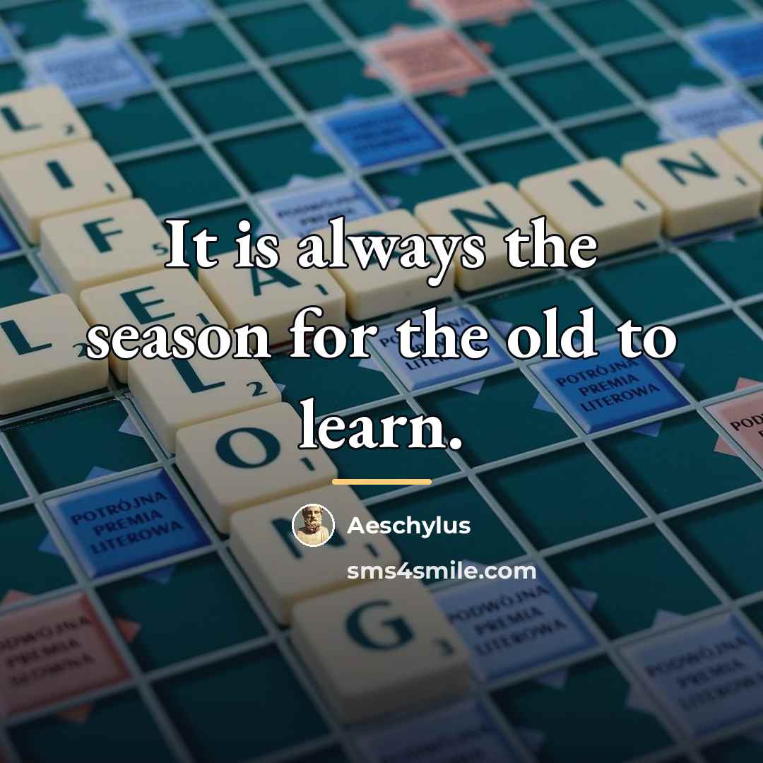 “It is always the season for the old to learn.…” quote by Aeschylus