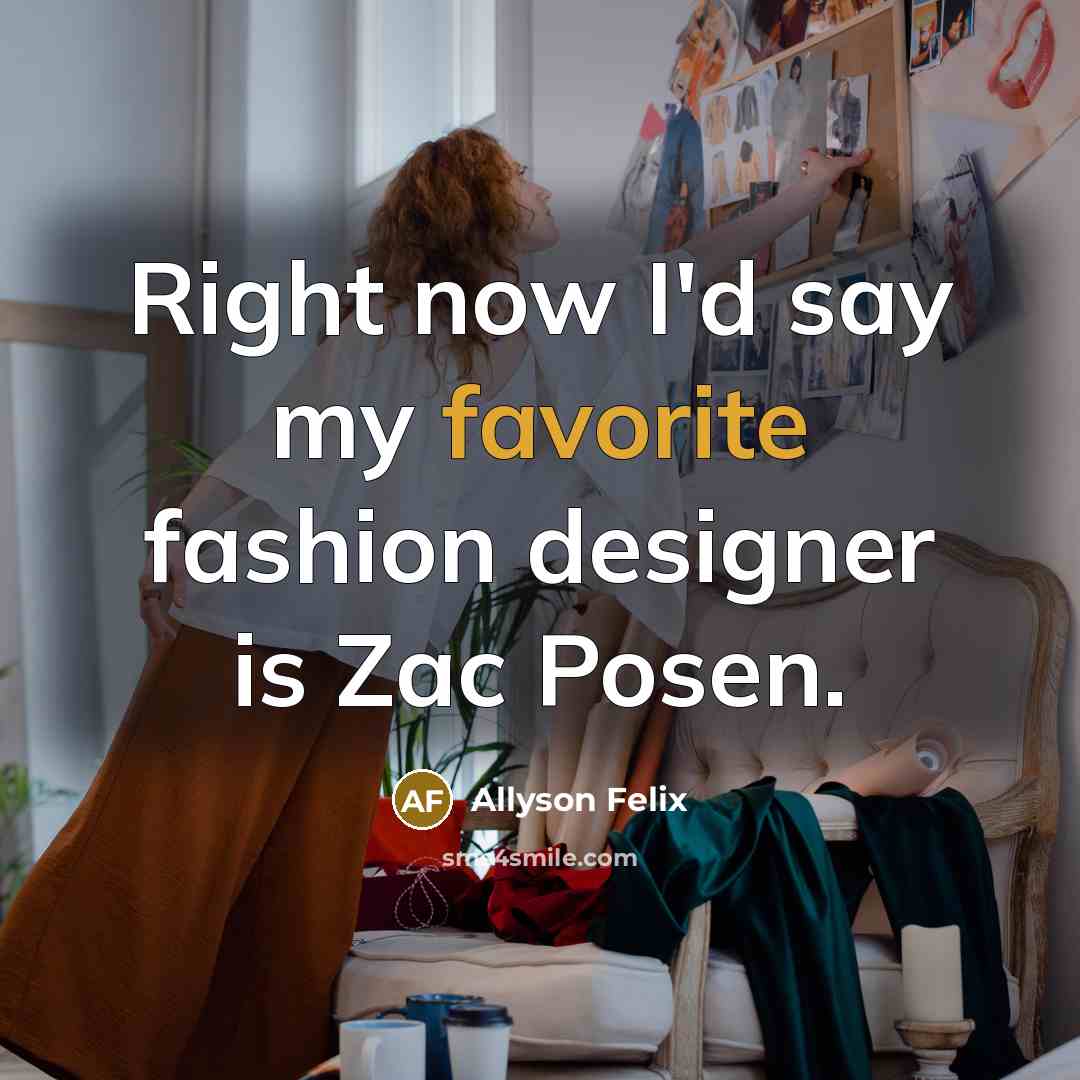 “Right now I'd say my favorite fashion designer is Zac…” quote by Allyson Felix