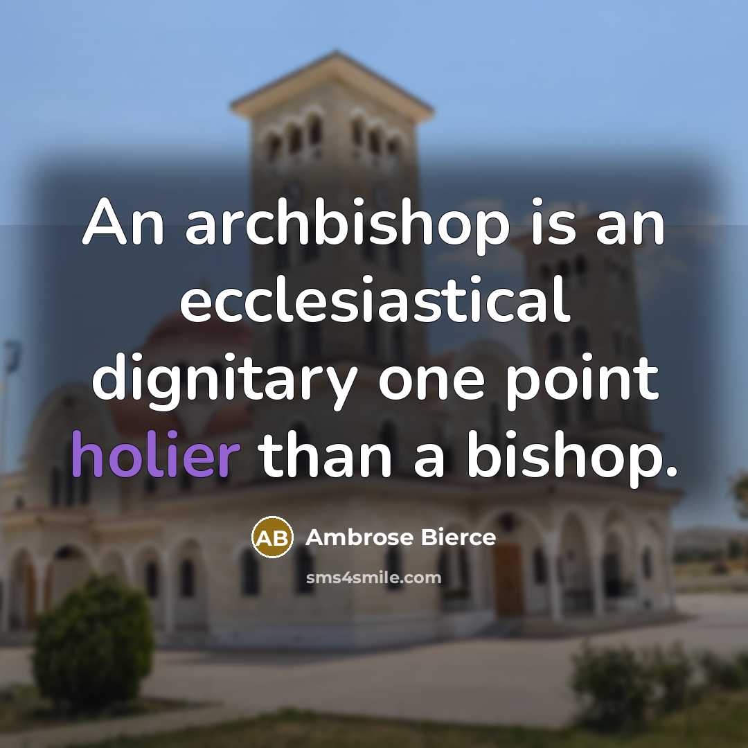 “An archbishop is an ecclesiastical dignitary one point holier than a bishop.” quote by Ambrose Bierce