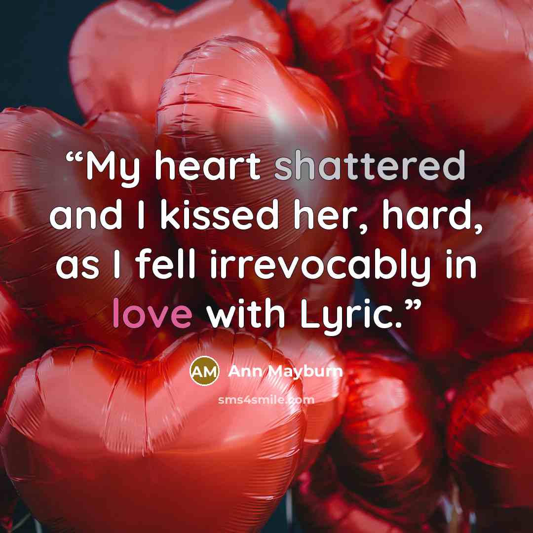 “My heart shattered and I kissed her, hard, as I fell irrevocably in love with Lyric.” quote by Ann Mayburn