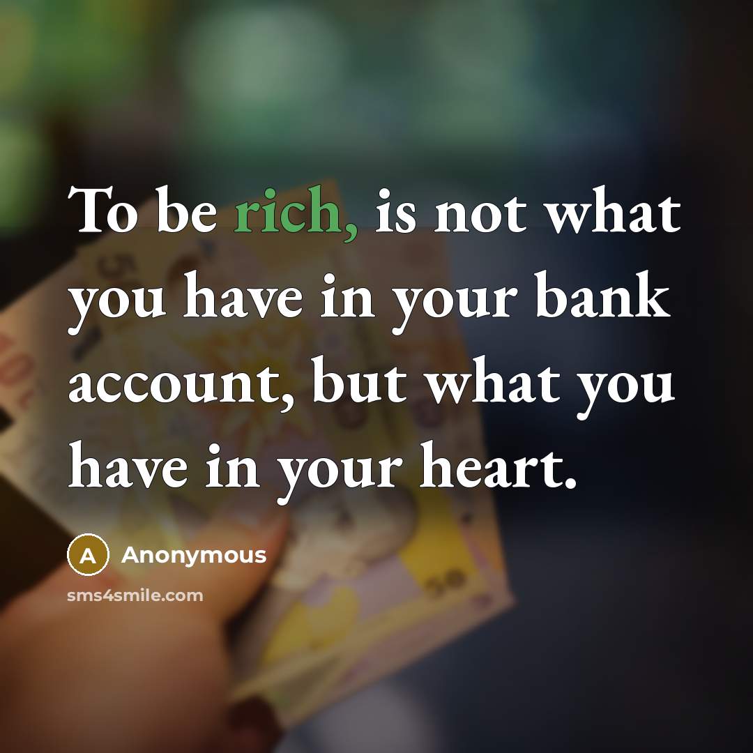 “To be rich, is not what you have in your…” quote by Anonymous