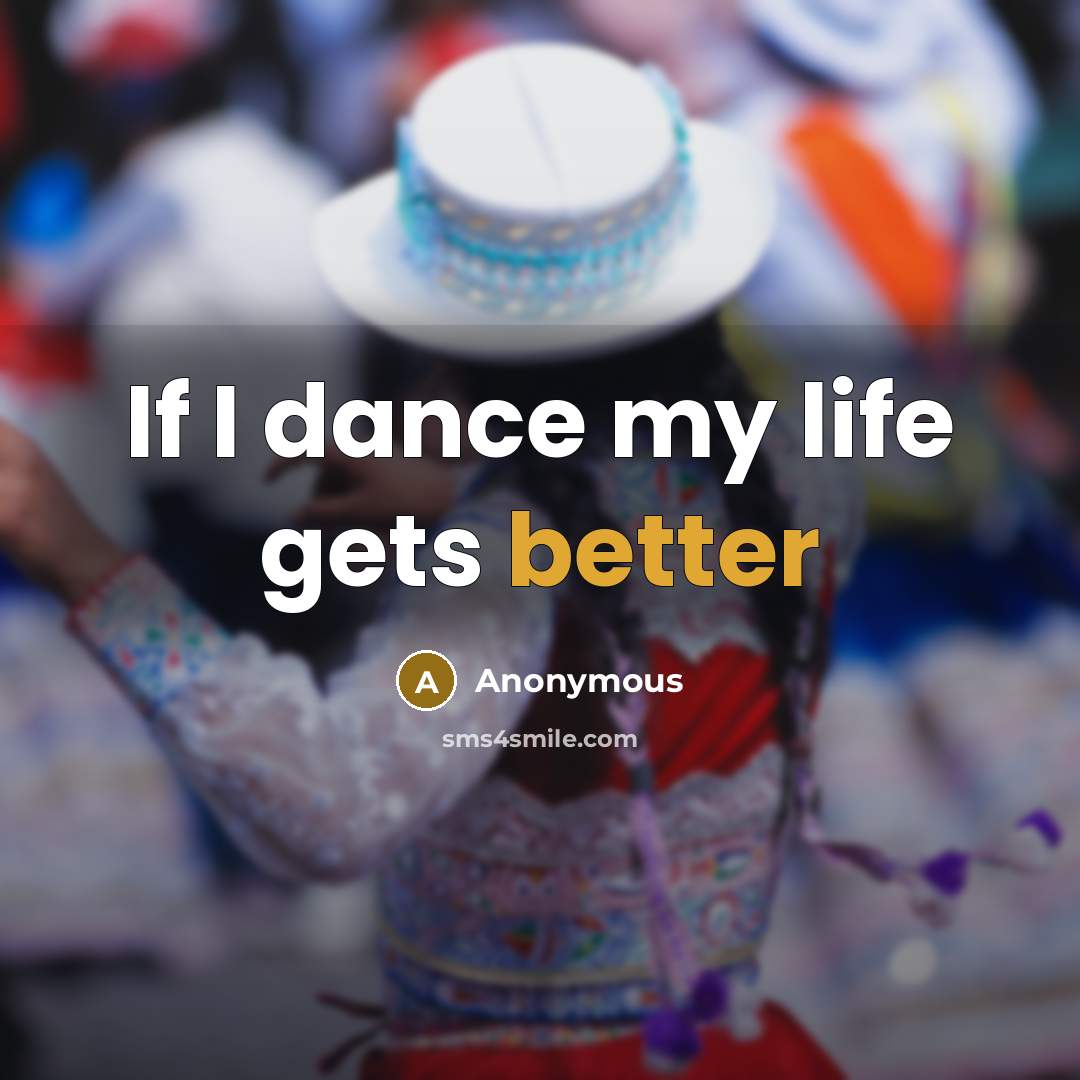 “If I dance my life gets better” quote by Anonymous