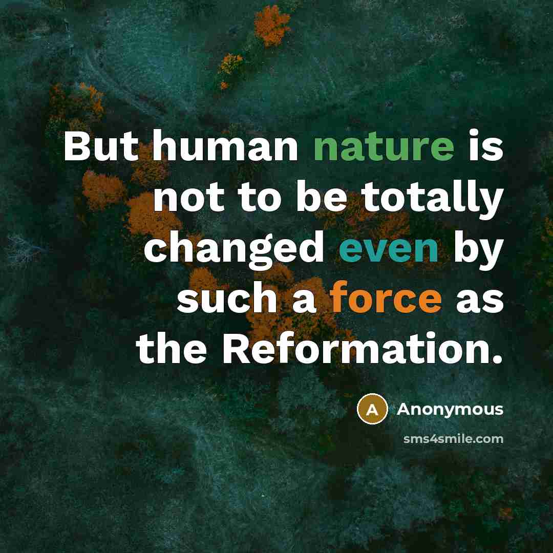 “But human nature is not to be totally changed even by such a force as the Reformation.” quote by Anonymous