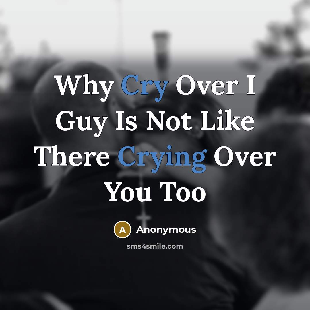“Why Cry Over I Guy Is Not Like There Crying Over You Too” quote by Anonymous