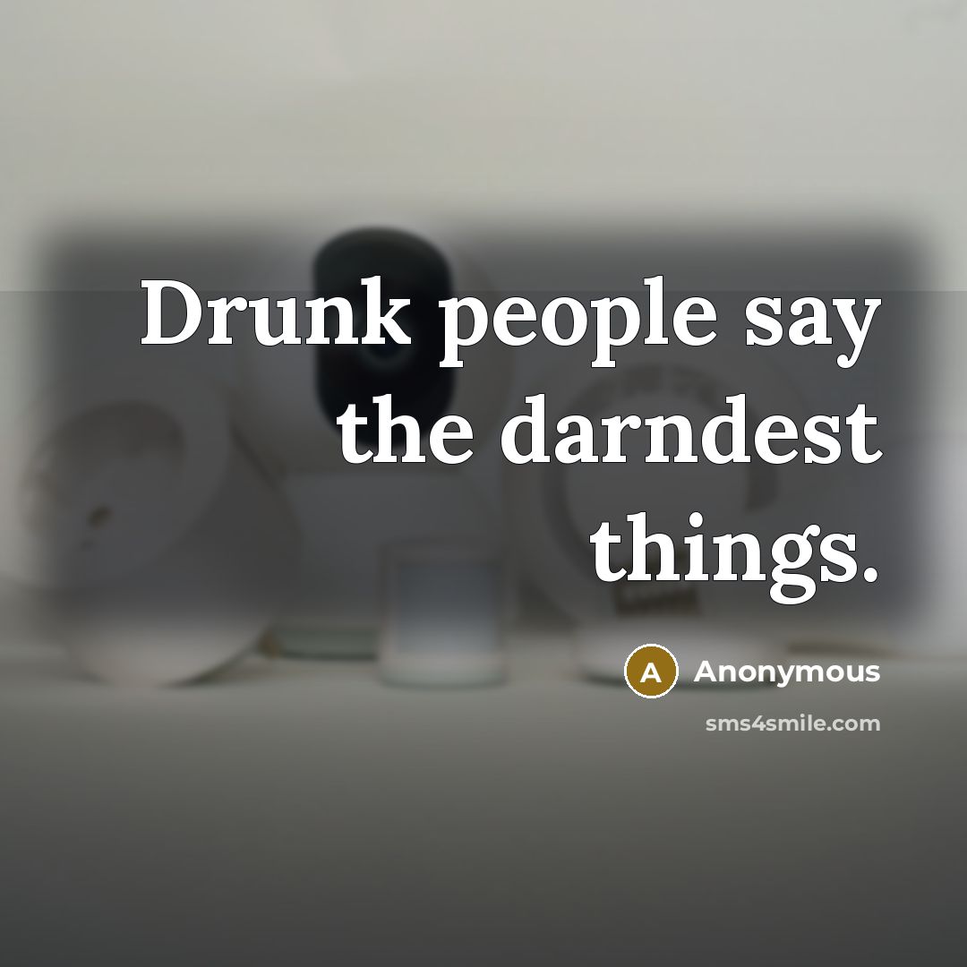 “Drunk people say the darndest things.…” quote by Anonymous