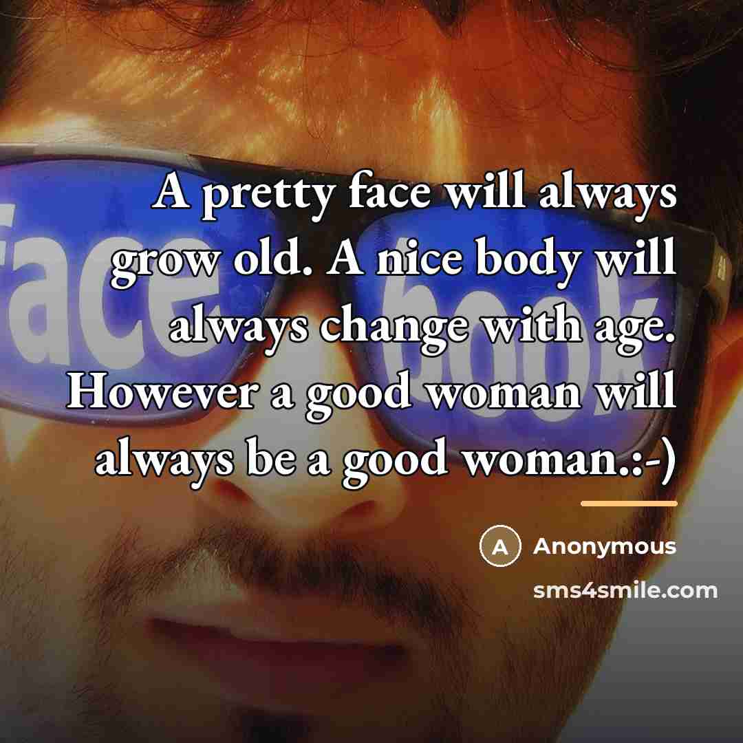 “A pretty face will always grow old. A nice body…” quote by Anonymous
