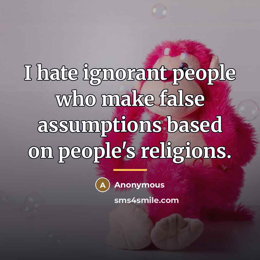 “I hate ignorant people who make false assumptions based on…” quote by Anonymous